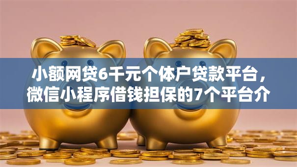 小额网贷6千元个体户贷款平台,微信小程序借钱担保的7个平台介绍 小额网贷6千元个体户贷款平台,微信小程序借钱担保的7个平台介绍