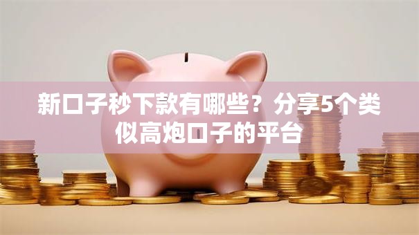 新口子秒下款有哪些?分享5个类似高炮口子的平台 新口子秒下款有哪些?分享5个类似高炮口子的平台