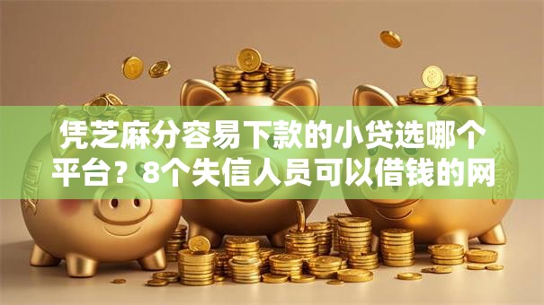 凭芝麻分容易下款的小贷选哪个平台?8个失信人员可以借钱的网贷软件推荐 凭芝麻分容易下款的小贷选哪个平台?8个失信人员可以借钱的网贷软件推荐