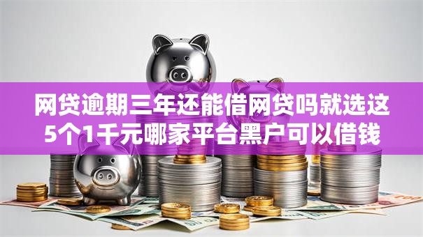 网贷逾期三年还能借网贷吗就选这5个1千元哪家平台黑户可以借钱 网贷逾期三年还能借网贷吗就选这5个1千元哪家平台黑户可以借钱
