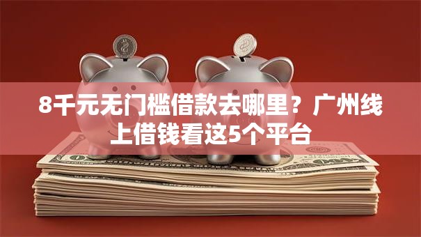 8千元无门槛借款去哪里?广州线上借钱看这5个平台 8千元无门槛借款去哪里?广州线上借钱看这5个平台