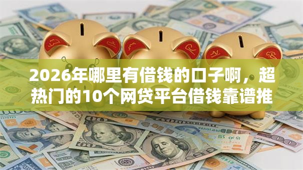 2026年哪里有借钱的口子啊,超热门的10个网贷平台借钱靠谱推荐 2026年哪里有借钱的口子啊,超热门的10个网贷平台借钱靠谱推荐