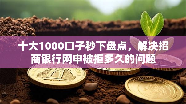 十大1000口子秒下盘点,解决招商银行网申被拒多久的问题 十大1000口子秒下盘点,解决招商银行网申被拒多久的问题