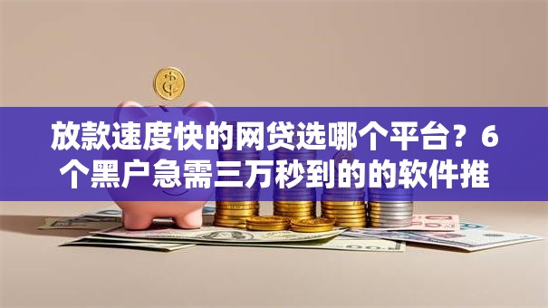 放款速度快的网贷选哪个平台?6个黑户急需三万秒到的的软件推荐 放款速度快的网贷选哪个平台?6个黑户急需三万秒到的的软件推荐