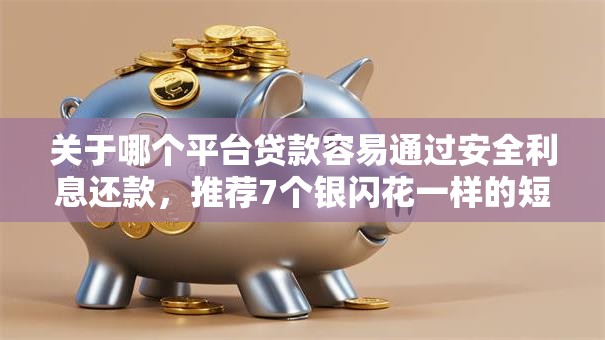 关于哪个平台贷款容易通过安全利息还款,推荐7个银闪花一样的短期平台给你 关于哪个平台贷款容易通过安全利息还款,推荐7个银闪花一样的短期平台给你