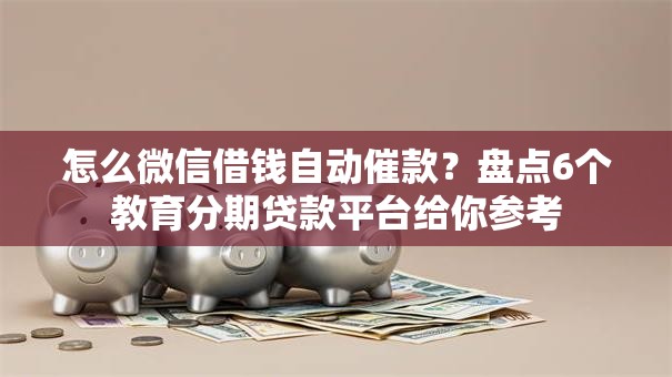 怎么微信借钱自动催款?盘点6个教育分期贷款平台给你参考 怎么微信借钱自动催款?盘点6个教育分期贷款平台给你参考
