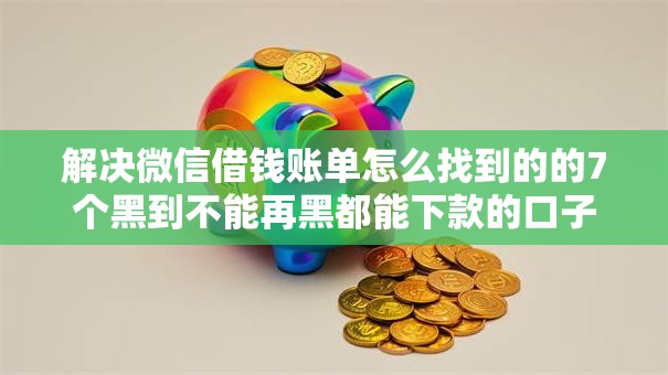 解决微信借钱账单怎么找到的的7个黑到不能再黑都能下款的口子分享