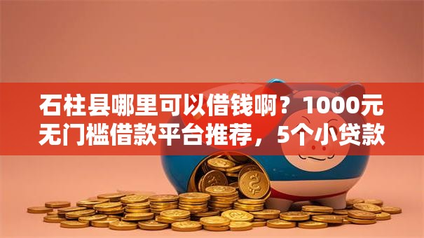 石柱县哪里可以借钱啊?1000元无门槛借款平台推荐,5个小贷款平台盘点 石柱县哪里可以借钱啊?1000元无门槛借款平台推荐,5个小贷款平台盘点