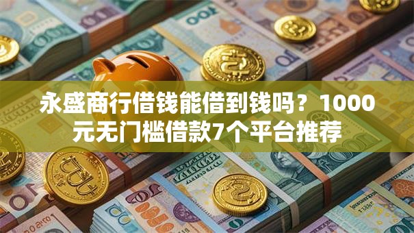 永盛商行借钱能借到钱吗？1000元无门槛借款7个平台推荐