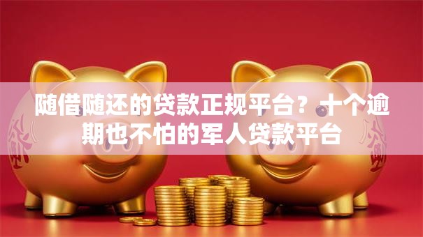随借随还的贷款正规平台?十个逾期也不怕的军人贷款平台 随借随还的贷款正规平台?十个逾期也不怕的军人贷款平台