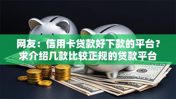 网友:信用卡贷款好下款的平台?求介绍几款比较正规的贷款平台 网友:信用卡贷款好下款的平台?求介绍几款比较正规的贷款平台