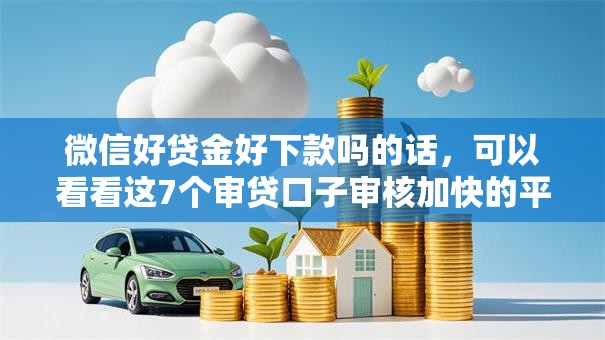 微信好贷金好下款吗的话,可以看看这7个审贷口子审核加快的平台 微信好贷金好下款吗的话,可以看看这7个审贷口子审核加快的平台