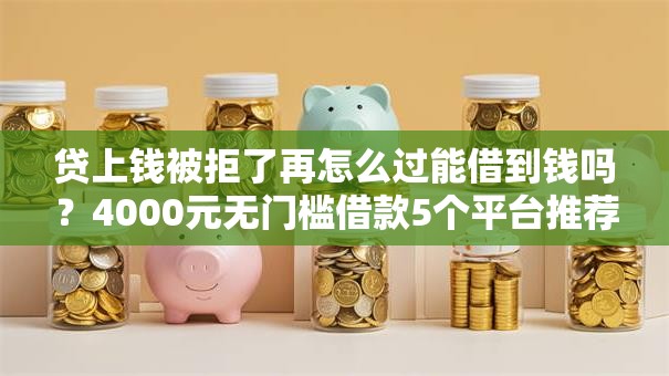贷上钱被拒了再怎么过能借到钱吗?4000元无门槛借款5个平台推荐 贷上钱被拒了再怎么过能借到钱吗?4000元无门槛借款5个平台推荐