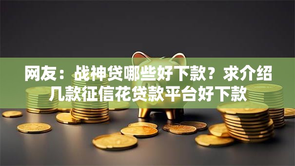 网友:战神贷哪些好下款?求介绍几款征信花贷款平台好下款 网友:战神贷哪些好下款?求介绍几款征信花贷款平台好下款