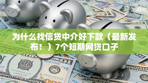 为什么找信贷中介好下款(最新发布!)7个短期网贷口子 为什么找信贷中介好下款(最新发布!)7个短期网贷口子
