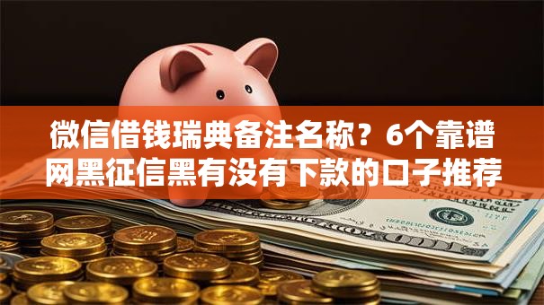 微信借钱瑞典备注名称?6个靠谱网黑征信黑有没有下款的口子推荐 微信借钱瑞典备注名称?6个靠谱网黑征信黑有没有下款的口子推荐