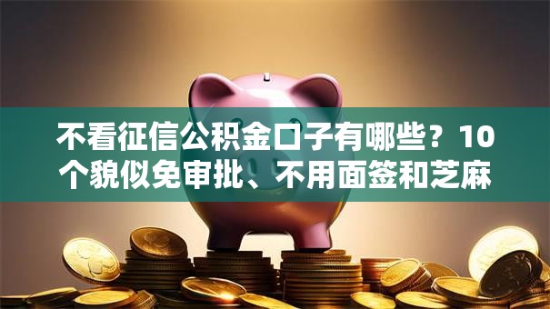 不看征信公积金口子有哪些?10个貌似免审批、不用面签和芝麻分的贷款软件合集 不看征信公积金口子有哪些?10个貌似免审批、不用面签和芝麻分的贷款软件合集