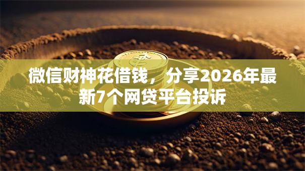 微信财神花借钱,分享2026年最新7个网贷平台投诉 微信财神花借钱,分享2026年最新7个网贷平台投诉