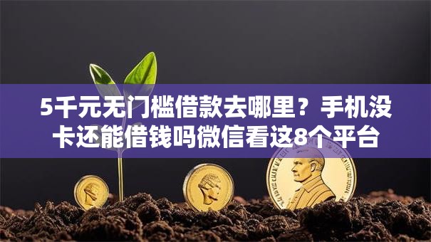 5千元无门槛借款去哪里?手机没卡还能借钱吗微信看这8个平台 5千元无门槛借款去哪里?手机没卡还能借钱吗微信看这8个平台
