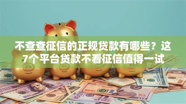 不查查征信的正规贷款有哪些?这7个平台贷款不看征信值得一试 不查查征信的正规贷款有哪些?这7个平台贷款不看征信值得一试