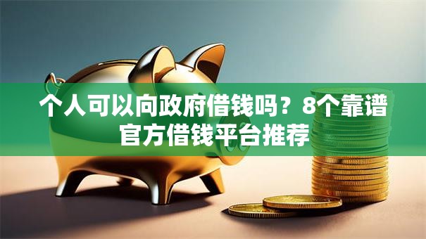 个人可以向政府借钱吗？8个靠谱官方借钱平台推荐