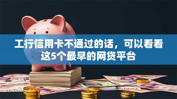 工行信用卡不通过的话,可以看看这5个最早的网贷平台 工行信用卡不通过的话,可以看看这5个最早的网贷平台