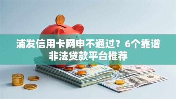 浦发信用卡网申不通过?6个靠谱非法贷款平台推荐 浦发信用卡网申不通过?6个靠谱非法贷款平台推荐