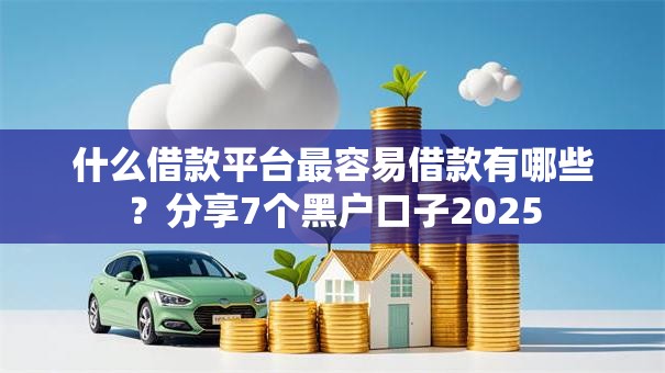 什么借款平台最容易借款有哪些?分享7个黑户口子2025 什么借款平台最容易借款有哪些?分享7个黑户口子2025