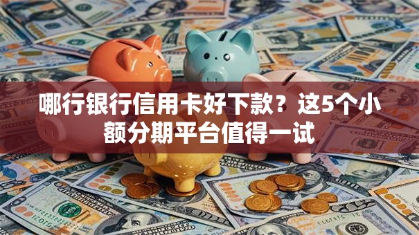 哪行银行信用卡好下款?这5个小额分期平台值得一试 哪行银行信用卡好下款?这5个小额分期平台值得一试