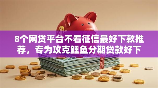 8个网贷平台不看征信最好下款推荐,专为攻克鲤鱼分期贷款好下款吗难题 8个网贷平台不看征信最好下款推荐,专为攻克鲤鱼分期贷款好下款吗难题