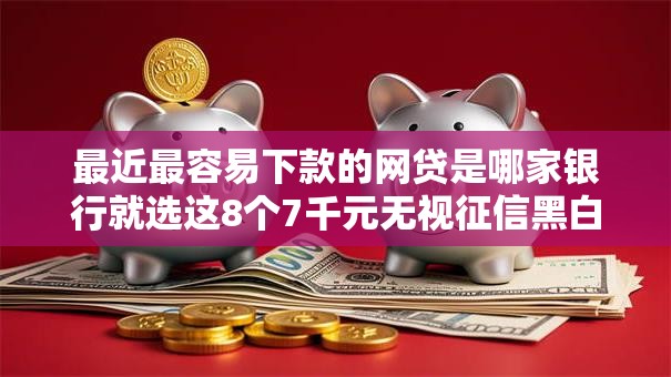 最近最容易下款的网贷是哪家银行就选这8个7千元无视征信黑白100%秒下网贷口子 最近最容易下款的网贷是哪家银行就选这8个7千元无视征信黑白100%秒下网贷口子