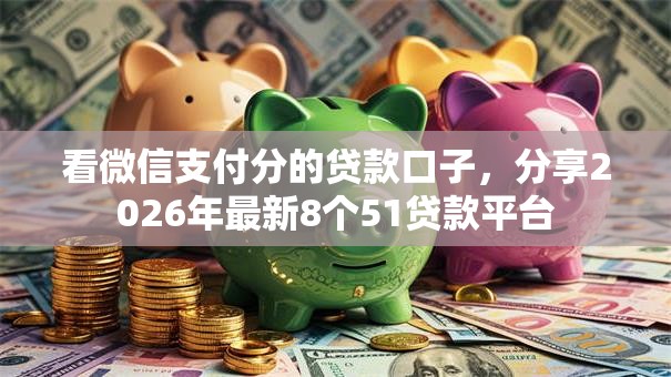 看微信支付分的贷款口子,分享2026年最新8个51贷款平台 看微信支付分的贷款口子,分享2026年最新8个51贷款平台