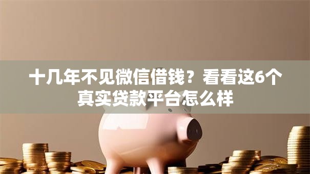 十几年不见微信借钱?看看这6个真实贷款平台怎么样 十几年不见微信借钱?看看这6个真实贷款平台怎么样