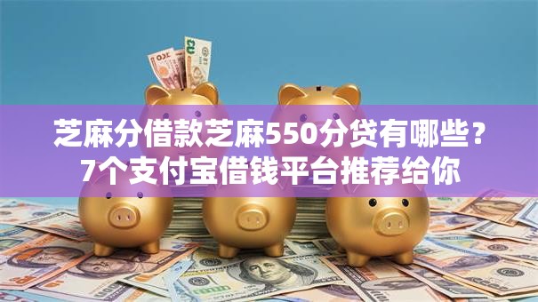 芝麻分借款芝麻550分贷有哪些？7个支付宝借钱平台推荐给你