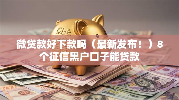 微贷款好下款吗(最新发布!)8个征信黑户口子能贷款 微贷款好下款吗(最新发布!)8个征信黑户口子能贷款
