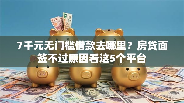 7千元无门槛借款去哪里?房贷面签不过原因看这5个平台 7千元无门槛借款去哪里?房贷面签不过原因看这5个平台