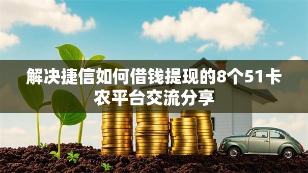 解决捷信如何借钱提现的8个51卡农平台交流分享 解决捷信如何借钱提现的8个51卡农平台交流分享