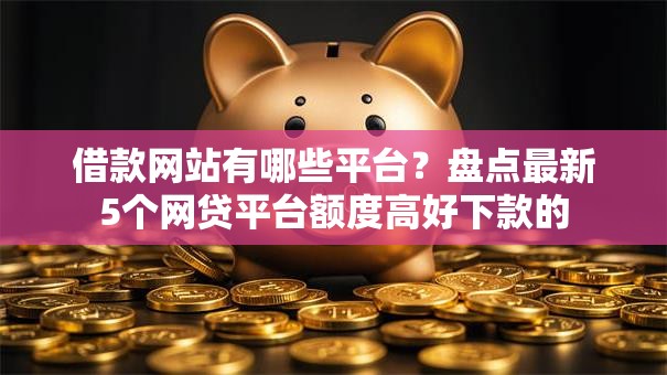 借款网站有哪些平台?盘点最新5个网贷平台额度高好下款的 借款网站有哪些平台?盘点最新5个网贷平台额度高好下款的