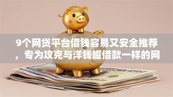 9个网贷平台借钱容易又安全推荐,专为攻克与洋钱罐借款一样的网贷平台难题 9个网贷平台借钱容易又安全推荐,专为攻克与洋钱罐借款一样的网贷平台难题