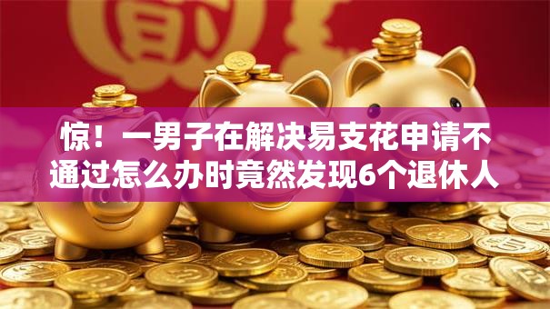 惊!一男子在解决易支花申请不通过怎么办时竟然发现6个退休人员贷款平台,事后分享了出来 惊!一男子在解决易支花申请不通过怎么办时竟然发现6个退休人员贷款平台,事后分享了出来