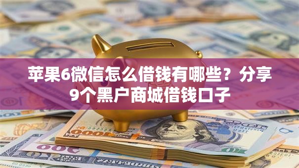 苹果6微信怎么借钱有哪些?分享9个黑户商城借钱口子 苹果6微信怎么借钱有哪些?分享9个黑户商城借钱口子