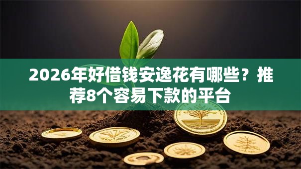 2026年好借钱安逸花有哪些?推荐8个容易下款的平台 2026年好借钱安逸花有哪些?推荐8个容易下款的平台