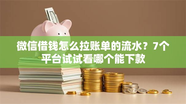 微信借钱怎么拉账单的流水?7个平台试试看哪个能下款 微信借钱怎么拉账单的流水?7个平台试试看哪个能下款