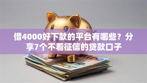 借4000好下款的平台有哪些?分享7个不看征信的贷款口子 借4000好下款的平台有哪些?分享7个不看征信的贷款口子