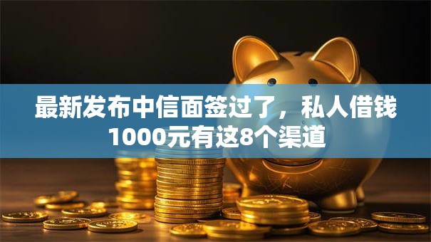 最新发布中信面签过了,私人借钱1000元有这8个渠道 最新发布中信面签过了,私人借钱1000元有这8个渠道