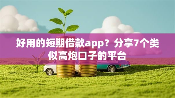 好用的短期借款app?分享7个类似高炮口子的平台 好用的短期借款app?分享7个类似高炮口子的平台