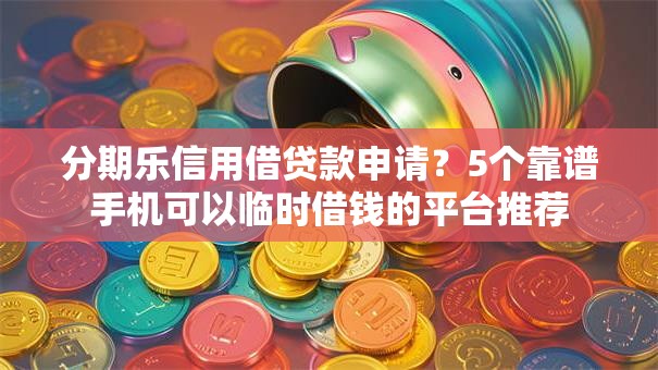分期乐信用借贷款申请?5个靠谱手机可以临时借钱的平台推荐 分期乐信用借贷款申请?5个靠谱手机可以临时借钱的平台推荐