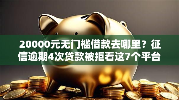 20000元无门槛借款去哪里？征信逾期4次贷款被拒看这7个平台