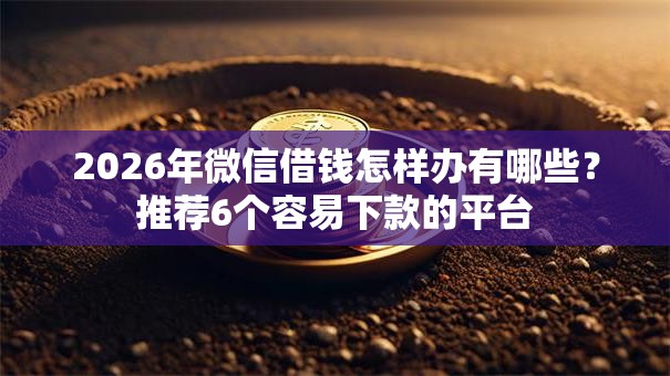 2026年微信借钱怎样办有哪些？推荐6个容易下款的平台