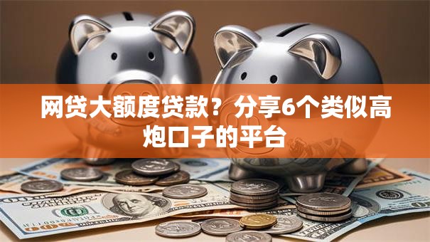 网贷大额度贷款？分享6个类似高炮口子的平台